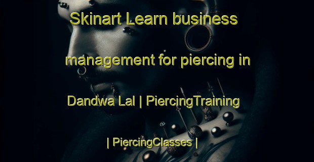 Skinart Learn business management for piercing in Dandwa Lal | PiercingTraining | PiercingClasses | SkinartTraining-India